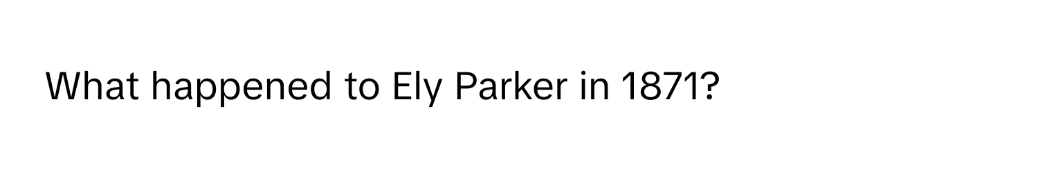 What happened to Ely Parker in 1871?