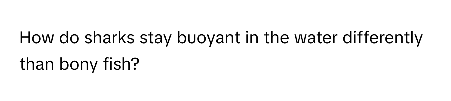 How do sharks stay buoyant in the water differently than bony fish?