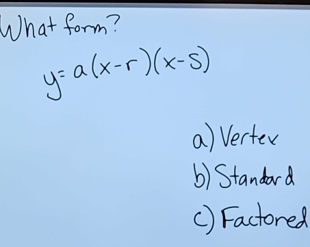 What form?
y=a(x-r)(x-s)
a) Verter
b) Standard
() Factored