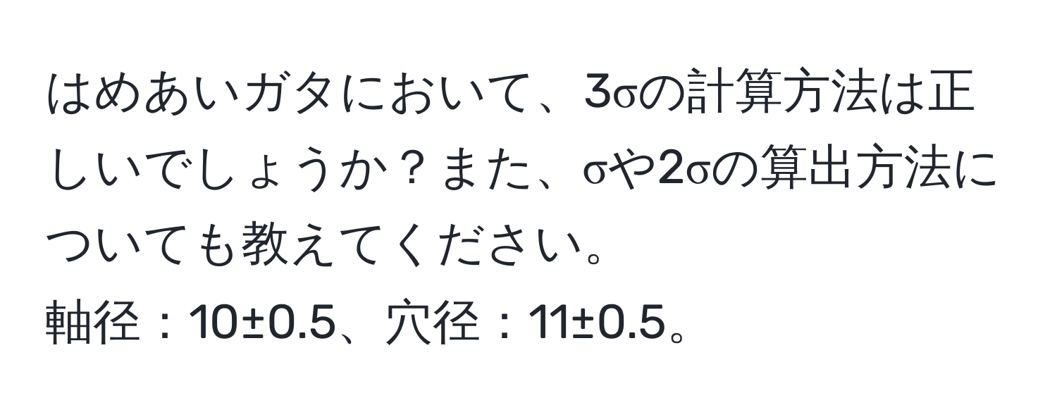 はめあいガタにおいて、3σの計算方法は正しいでしょうか？また、σや2σの算出方法についても教えてください。  
軸径：10±0.5、穴径：11±0.5。