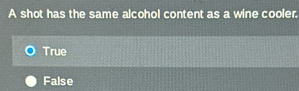 A shot has the same alcohol content as a wine cooler.
True
False