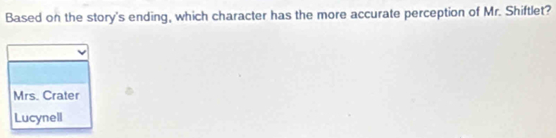 Based on the story's ending, which character has the more accurate perception of Mr. Shiftlet?
Mrs. Crater
Lucynell