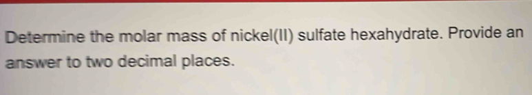 Determine the molar mass of nickel(II) sulfate hexahydrate. Provide an 
answer to two decimal places.