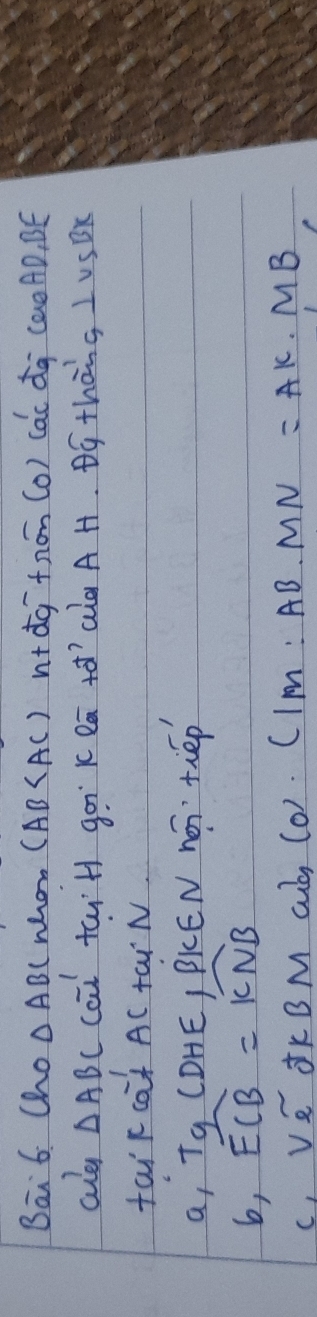 Bai6. Cho △ ABC whon (AB n+overline (dg)^-+m(0m) cac dq (ao AD, BE
culd △ ABC cai taiH goi k eā ¢ó aà A H. Bó thàng L USDx
faik caf AC tai N
a, Tg (DHE, PKEN no· tiép
6, widehat ECB=widehat KNB
C, v(v_2)^(sim) ¢KB M cub, (O) CIM:AB· MN=AK· MB