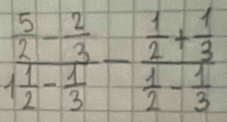 frac  5/2 - 2/3 1 1/2 - 1/3 -frac  1/2 + 1/3  1/2 - 1/3 