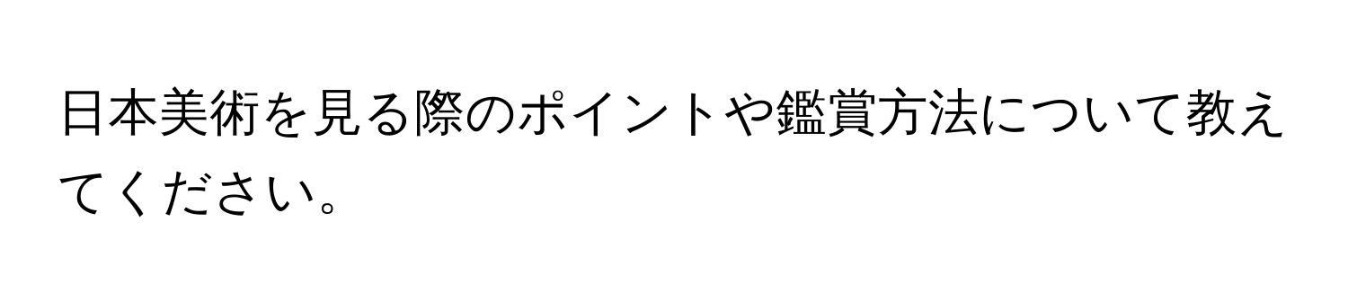 日本美術を見る際のポイントや鑑賞方法について教えてください。