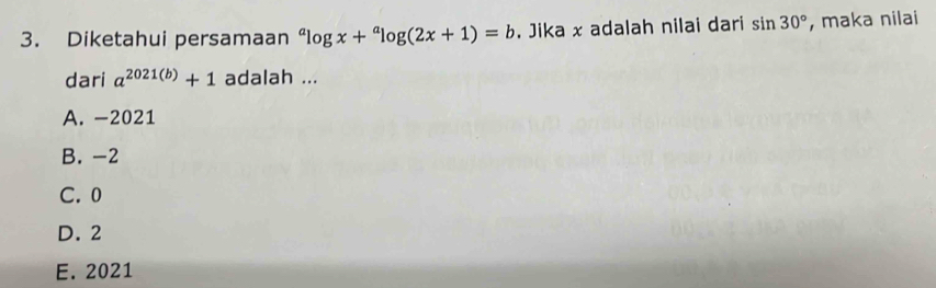 Diketahui persamaan^alog x+^alog (2x+1)=b , Jika x adalah nilai dari sin 30° , maka nilai
dari a^(2021(b))+1 adalah ...
A. -2021
B. -2
C. 0
D. 2
E. 2021