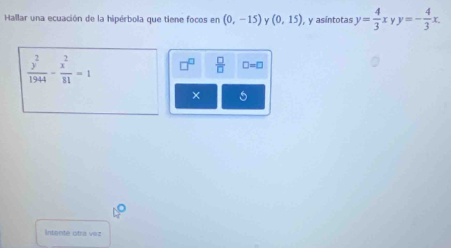 Hallar una ecuación de la hipérbola que tiene focos en (0,-15) y (0,15) , y asíntotas y= 4/3 xyy=- 4/3 x.
 y^2/1944 - x^2/81 =1
 □ /□   □ =□ 
× 
Intente otra vez