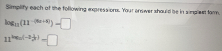 Simplify each of the following expressions. Your answer should be in simplest form.
log _11(11^(-(6x+8)))=□
11^(log _1)(-2 1/e^3 )=□