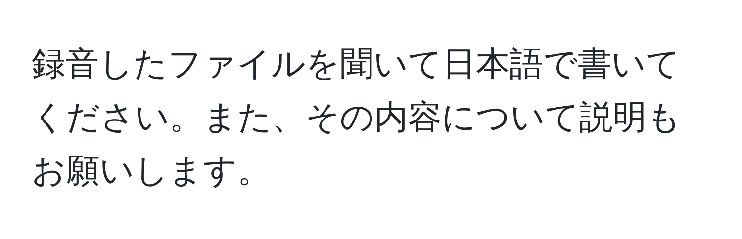 録音したファイルを聞いて日本語で書いてください。また、その内容について説明もお願いします。