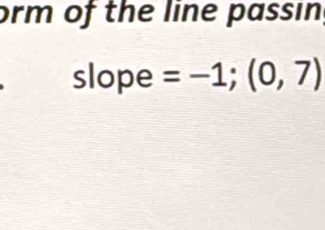 orm of the line passin; 
slope =-1;(0,7)