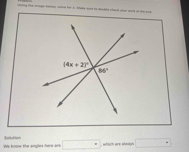 Problem
Using the image below, solve for x. Make sure to double check your work at the end.
Solution
We know the angles here are □ , which are always □ ·