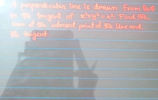 A perpendiculan line is drawn from (b,0)
x^2+y^2=a^2 Find the 
own of the indensect point of the line and 
the tagent