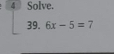 Solve. 
39. 6x-5=7