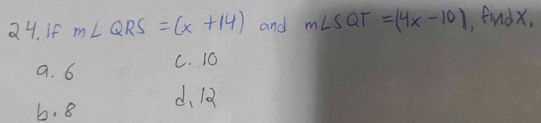 24, If m∠ QRS=(x+14) and m∠ SQT=(4x-10) findx.
C. 1O
a. 6
d、 ld
6. 8