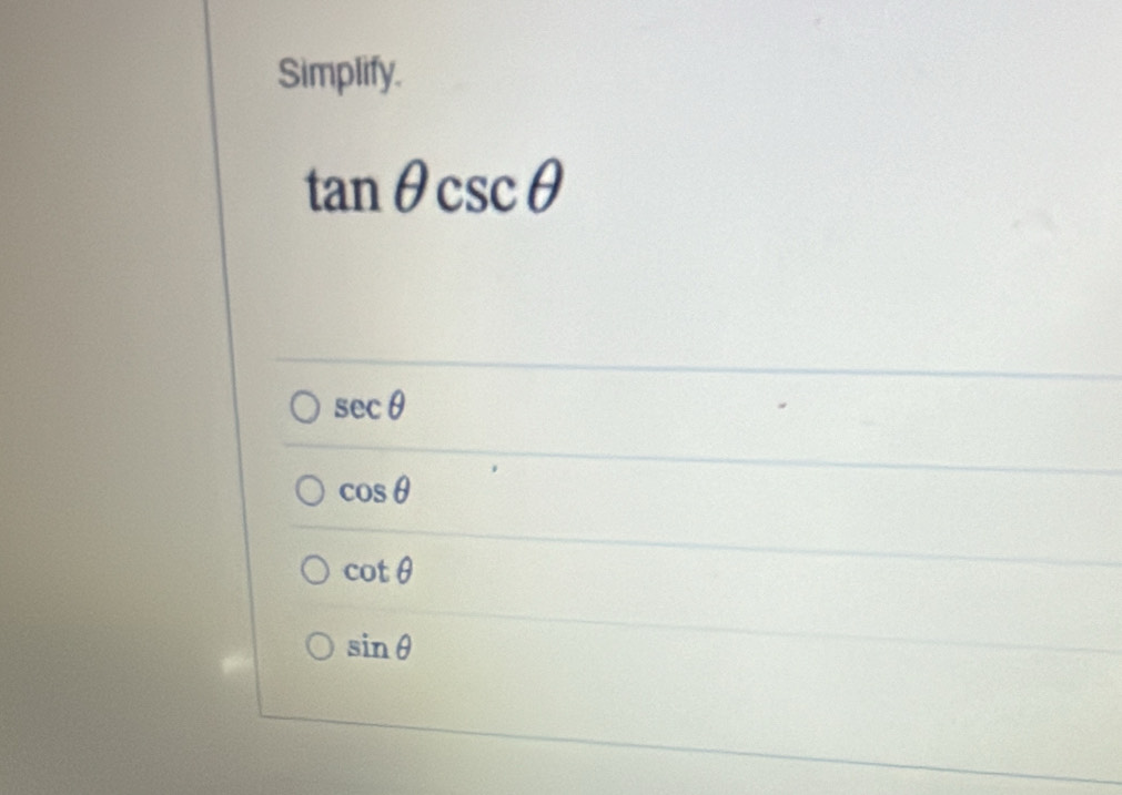 Simplify.
tan θ csc θ
sec θ
cos θ
cot θ
sin θ