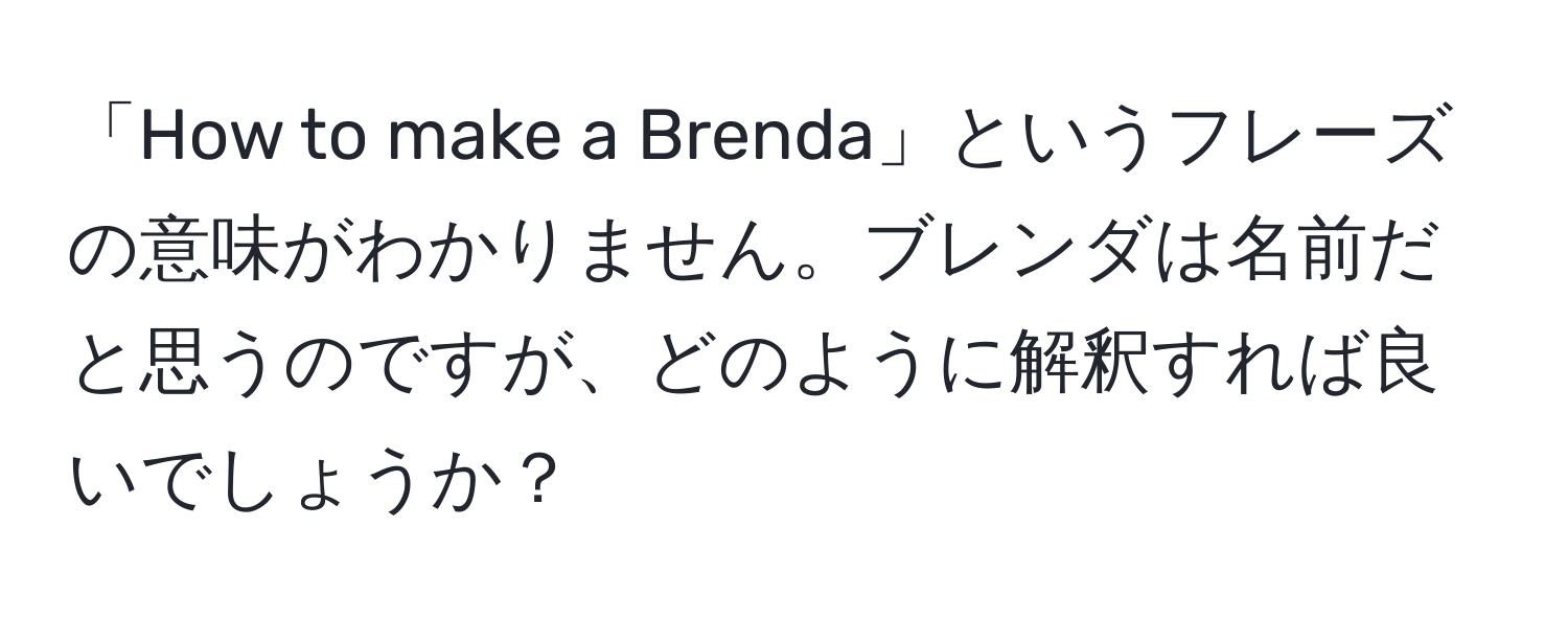 「How to make a Brenda」というフレーズの意味がわかりません。ブレンダは名前だと思うのですが、どのように解釈すれば良いでしょうか？