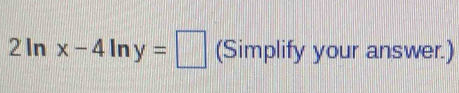 2ln x-4ln y=□ (Simplify your answer.)