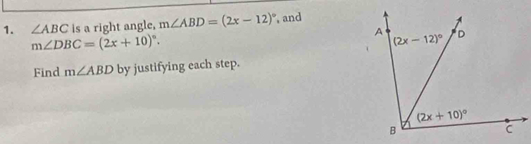 ∠ ABC is a right angle, m∠ ABD=(2x-12)^circ  and
m∠ DBC=(2x+10)^circ .
Find m∠ ABD by justifying each step.