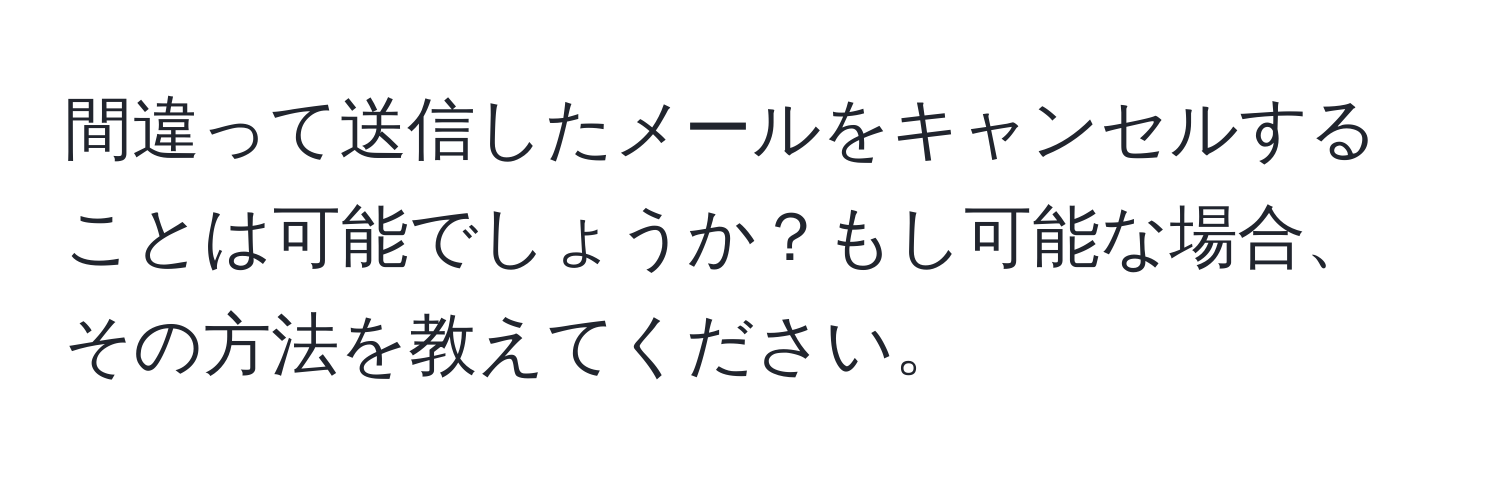 間違って送信したメールをキャンセルすることは可能でしょうか？もし可能な場合、その方法を教えてください。