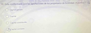 Esta conformado por las aportaciones de los propietarios de la entidad. (4 puntos) "
Capital ganado
Capital
Capital contribuido
Capital contable