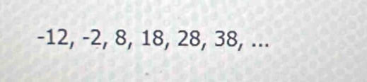 -12, -2, 8, 18, 28, 38, ...