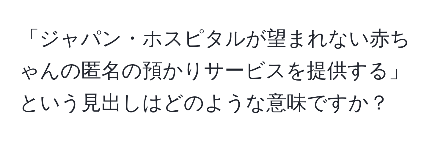 「ジャパン・ホスピタルが望まれない赤ちゃんの匿名の預かりサービスを提供する」という見出しはどのような意味ですか？