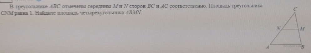 В треутольннке 4BС отмечены середнныМи Ν сторон ΒС н AС соотвеτственно. Плоπηадηьтреугольника 
CNМ равна⒈. Найлднτе πелошηадь четьрехутольннка ДΒMN.