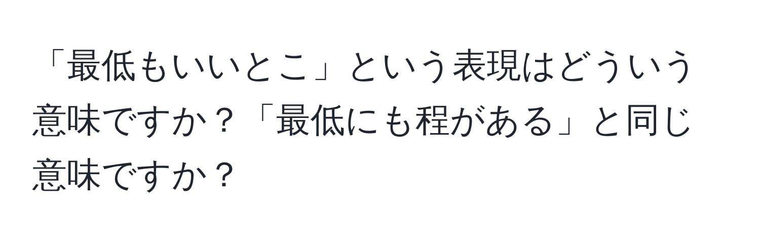 「最低もいいとこ」という表現はどういう意味ですか？「最低にも程がある」と同じ意味ですか？