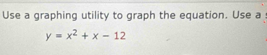 Use a graphing utility to graph the equation. Use a
y=x^2+x-12