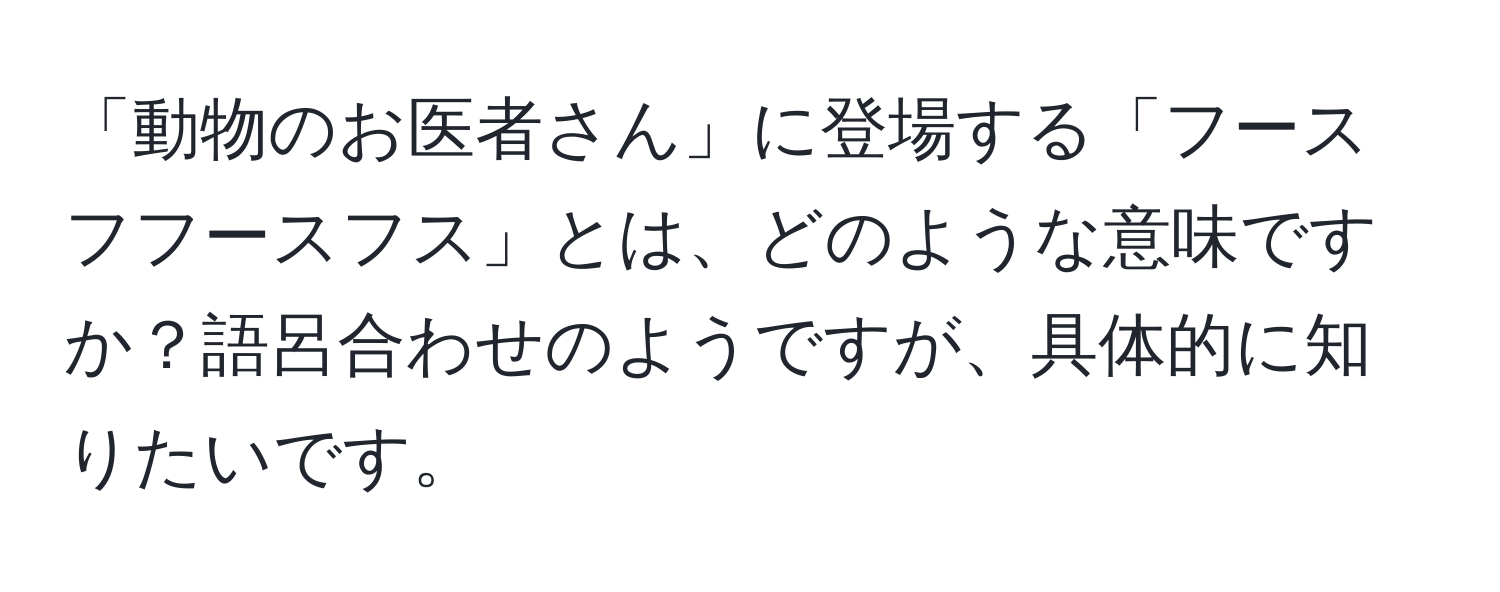 「動物のお医者さん」に登場する「フースフフースフス」とは、どのような意味ですか？語呂合わせのようですが、具体的に知りたいです。