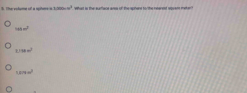 The volume of a sphere is 3,000π m^3. What is the surface area of the sphere to the nearest square meter?
165m^2
2,158m^2
1,079m^2