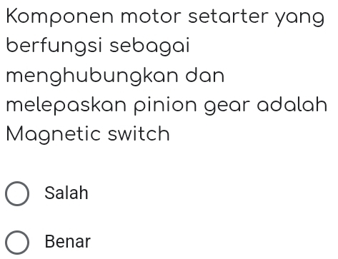 Komponen motor setarter yang
berfungsi sebagai
menghubungkan dan
melepaskan pinion gear adalah
Magnetic switch
Salah
Benar