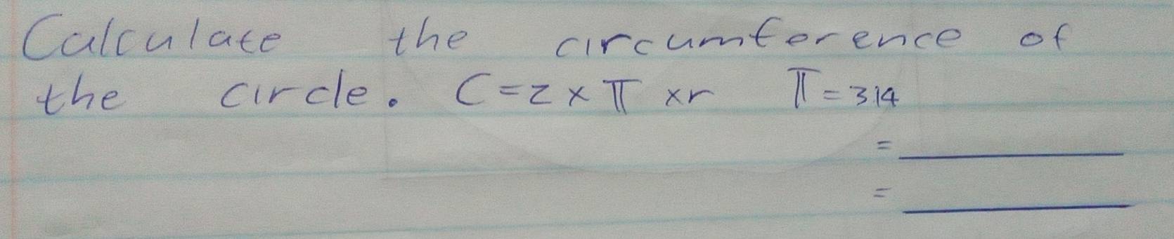 Calculate the circumterence of 
the circle. C=2* π * r π =3.14
_ 
_