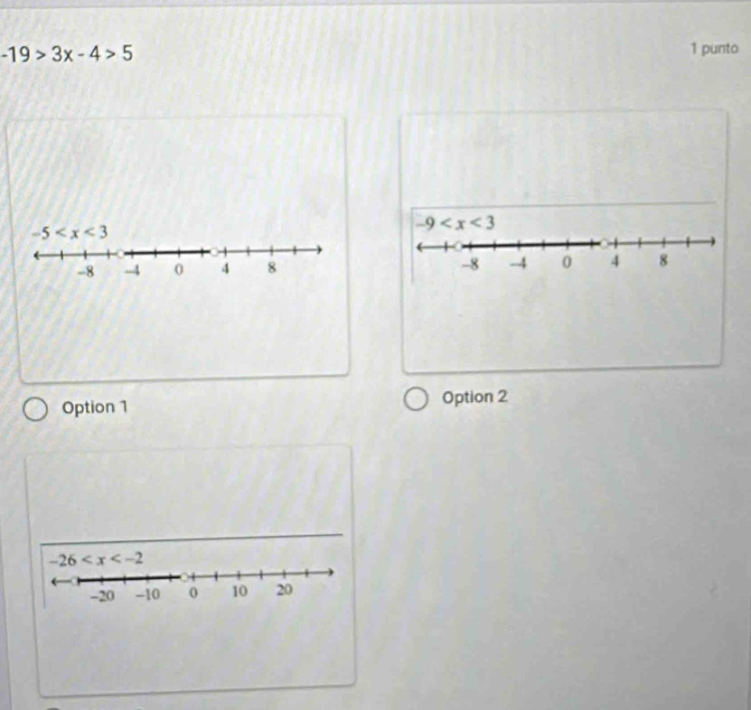 -19>3x-4>5
1 punto
-5
-9
-8 -4 0 4 8 -8 -4 0 4 8
Option 1 Option 2
-26
-20 -10 0 10 20