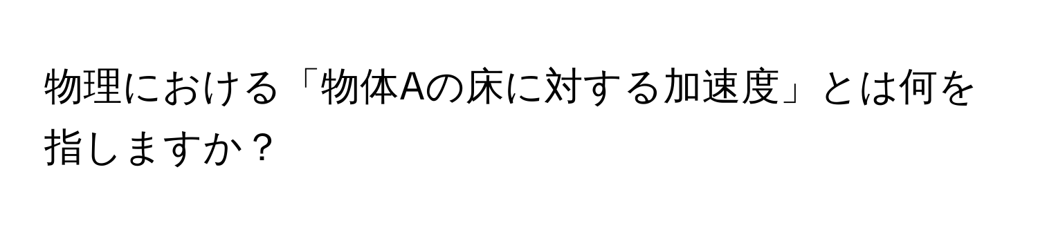 物理における「物体Aの床に対する加速度」とは何を指しますか？