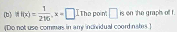 If f(x)= 1/216 , x=□ IThe point □ is on the graph of f. 
(Do not use commas in any individual coordinates.)