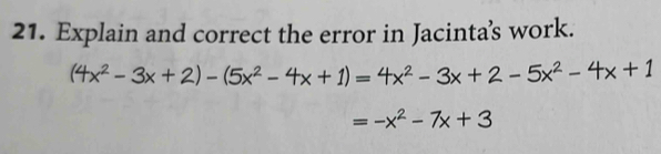 Explain and correct the error in Jacintas work.
(4x^2-3x+2)-(5x^2-4x+1)=4x^2-3x+2-5x^2-4x+1
=-x^2-7x+3