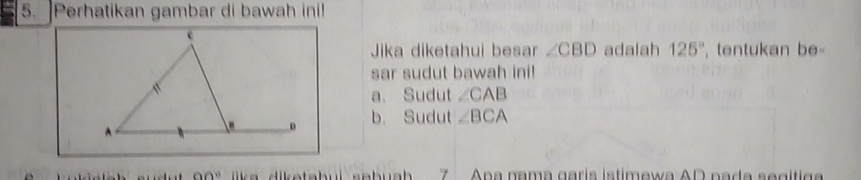 Perhatikan gambar di bawah ini!
Jika diketahui besar ∠ CBD adalah 125° tentukan I )θ =
sar sudut bawah ini!
a. Sudut ∠ CAB
b. Sudut ∠ BCA
00° like diketahul sehua 7 Apa nama garís istimewa AD pada segítiga