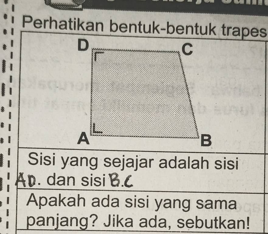 Perhatikan bentuk-bentuk trapes 
Sisi yang sejajar adalah sisi 
Ap. dan sisi B. C
Apakah ada sisi yang sama 
panjang? Jika ada, sebutkan!