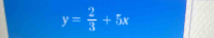 y= 2/3 +5x