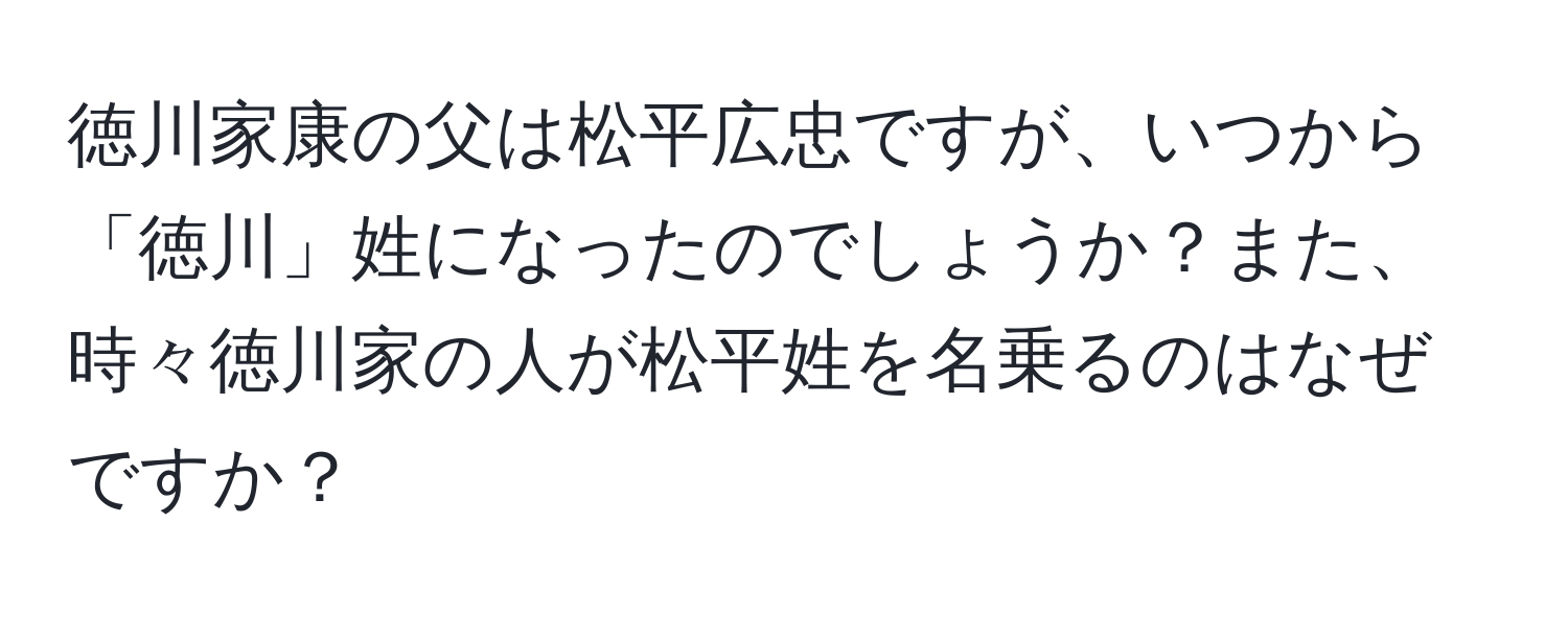 徳川家康の父は松平広忠ですが、いつから「徳川」姓になったのでしょうか？また、時々徳川家の人が松平姓を名乗るのはなぜですか？