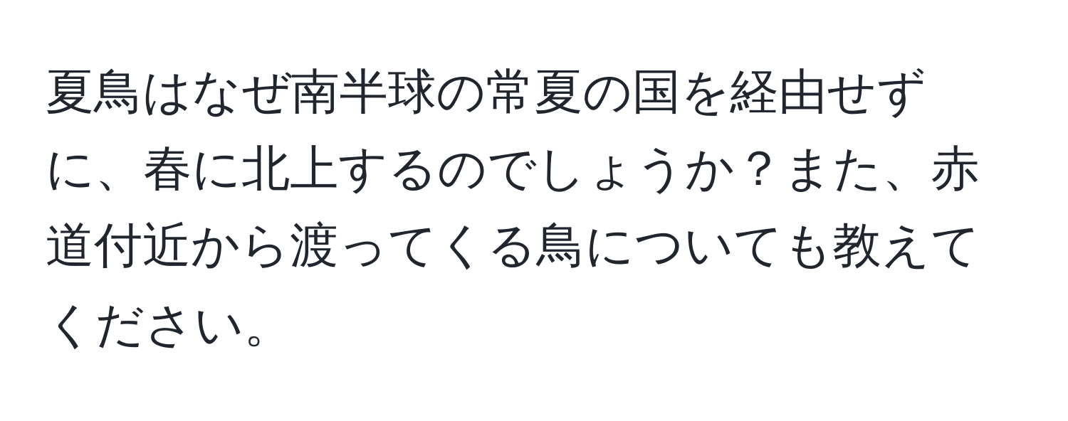 夏鳥はなぜ南半球の常夏の国を経由せずに、春に北上するのでしょうか？また、赤道付近から渡ってくる鳥についても教えてください。