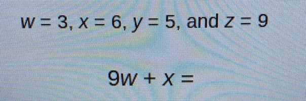 w=3, x=6, y=5 , and z=9
9w+x=