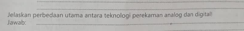 Jelaskan perbedaan utama antara teknologi perekaman analog dan digital! 
Jawab: