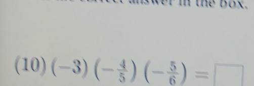 the box.
(10)(-3)(- 4/5 )(- 5/6 )=□