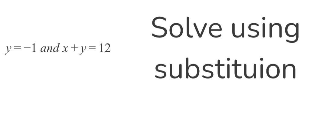 Solve using
y=-1 and x+y=12
substituion