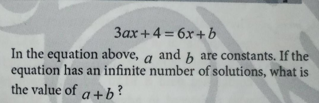 3ax+4=6x+b
In the equation above, a  and b  are constants. If the
equation has an infinite number of solutions, what is
the value of a+b ?