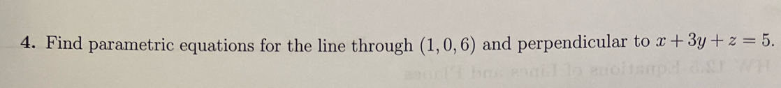 Find parametric equations for the line through (1,0,6) and perpendicular to x+3y+z=5.