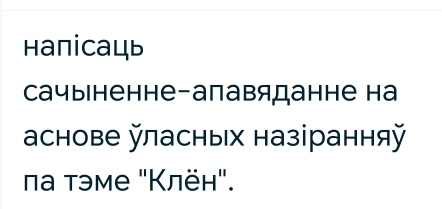 Haпicaць 
Cачыıненне-апавяданне на 
аснове ласных назіранняй 
πа тэме "Клён".